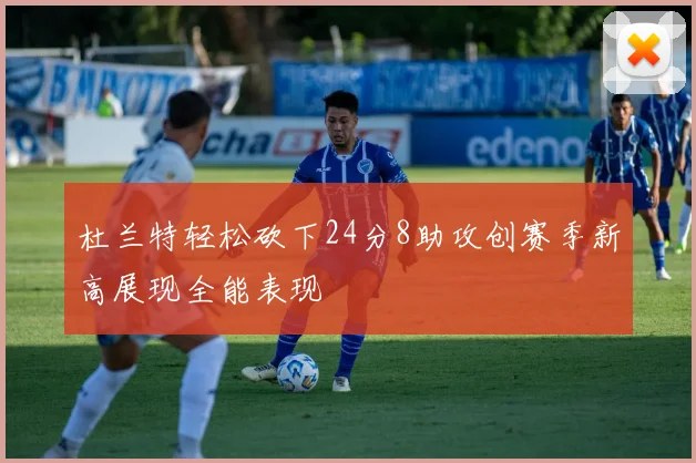 杜兰特轻松砍下24分8助攻创赛季新高展现全能表现
