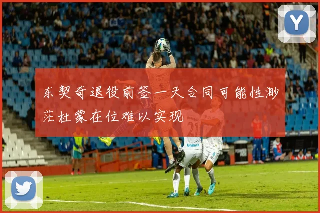 东契奇退役前签一天合同可能性渺茫杜蒙在位难以实现