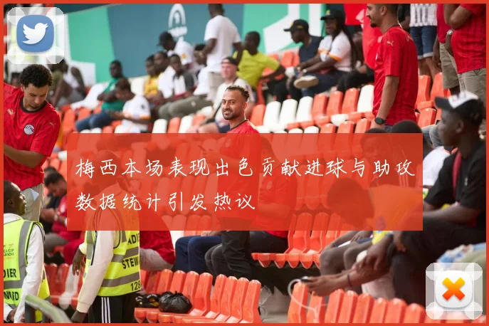 梅西本场表现出色贡献进球与助攻数据统计引发热议