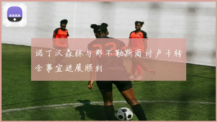 诺丁汉森林与那不勒斯商讨卢卡转会事宜进展顺利