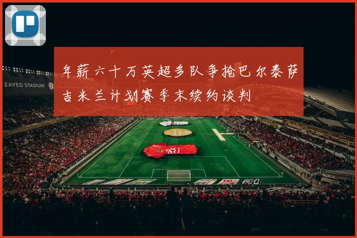 年薪六十万英超多队争抢巴尔泰萨吉米兰计划赛季末续约谈判