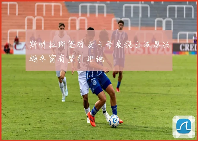 斯特拉斯堡对麦卡蒂表现出浓厚兴趣冬窗有望引进他
