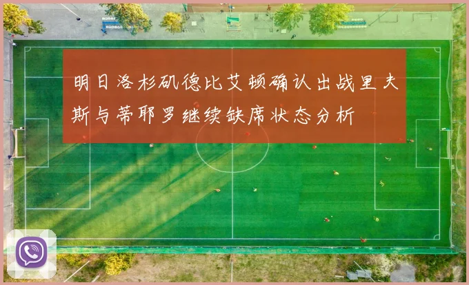 明日洛杉矶德比艾顿确认出战里夫斯与蒂耶罗继续缺席状态分析