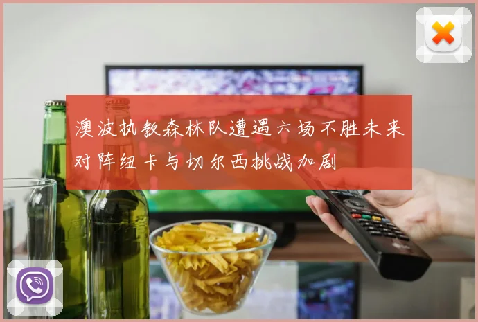 澳波执教森林队遭遇六场不胜未来对阵纽卡与切尔西挑战加剧