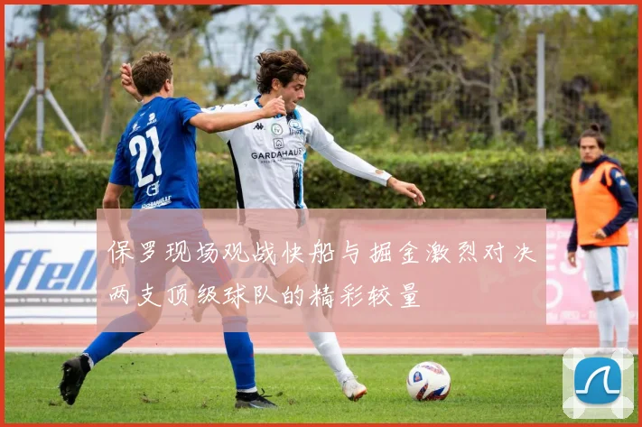 保罗现场观战快船与掘金激烈对决两支顶级球队的精彩较量