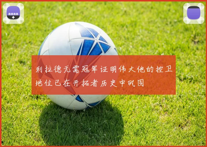 利拉德无需冠军证明伟大他的控卫地位已在开拓者历史中巩固