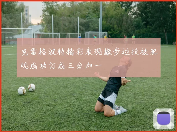 克雷格波特精彩表现撤步远投被犯规成功打成三分加一