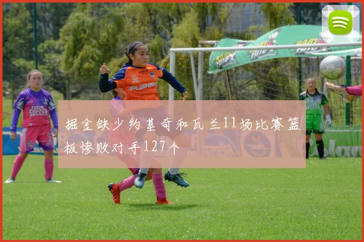 掘金缺少约基奇和瓦兰11场比赛篮板惨败对手127个