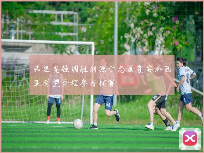 弗里克强调胜利源于态度霍安加西亚有望全程参与杯赛