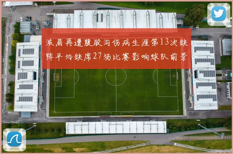 浓眉再遭腹股沟伤病生涯第13次缺阵平均缺席27场比赛影响球队前景