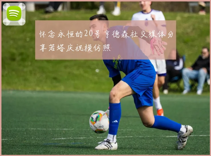 怀念永恒的20号亨德森社交媒体分享若塔庆祝模仿照