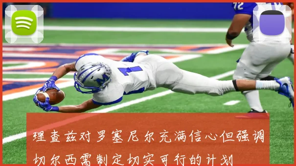 理查兹对罗塞尼尔充满信心但强调切尔西需制定切实可行的计划